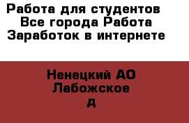 Работа для студентов  - Все города Работа » Заработок в интернете   . Ненецкий АО,Лабожское д.